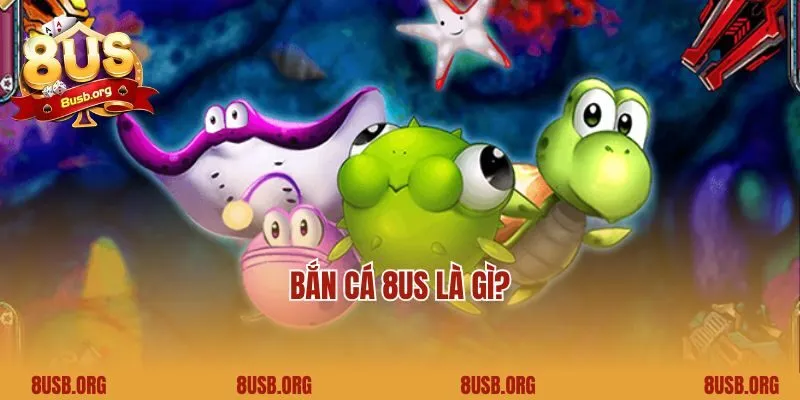 Bắn cá 8US là gì?