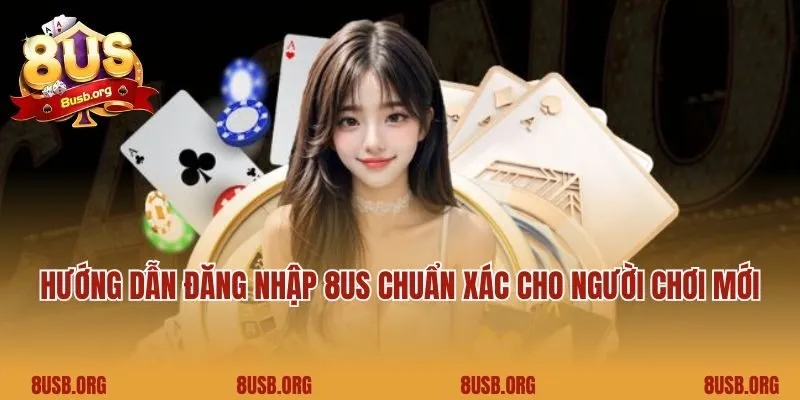 Hướng dẫn đăng nhập 8US chuẩn xác cho người chơi mới